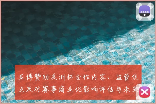 亚博赞助美洲杯合作内容、监管焦点及对赛事商业化影响评估与未来看点