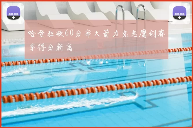 哈登狂砍60分率火箭力克老鹰创赛季得分新高