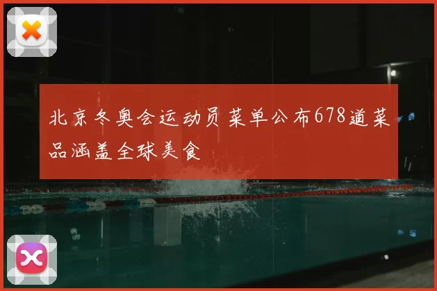 北京冬奥会运动员菜单公布678道菜品涵盖全球美食