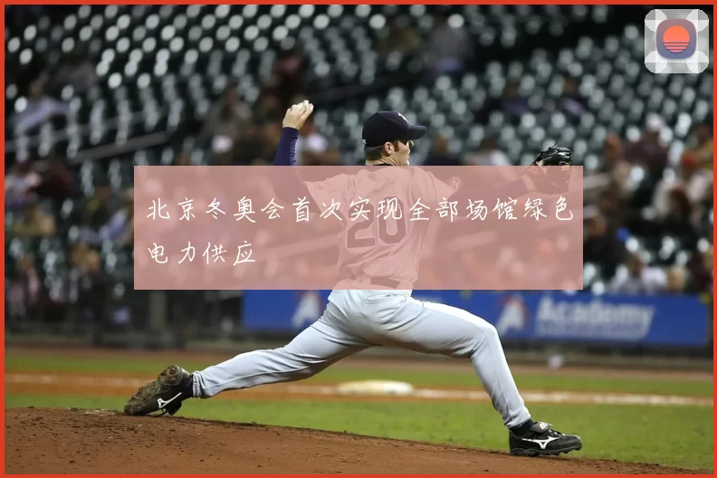 北京冬奥会首次实现全部场馆绿色电力供应