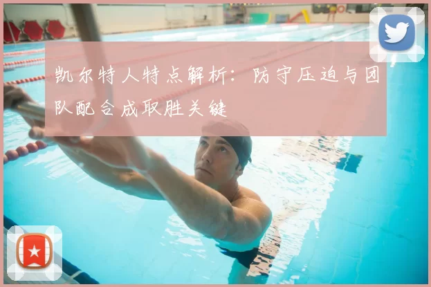 凯尔特人特点解析：防守压迫与团队配合成取胜关键