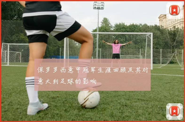 保罗罗西意甲冠军生涯回顾及其对意大利足球的影响
