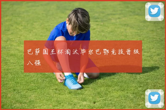 巴萨国王杯淘汰毕尔巴鄂竞技晋级八强