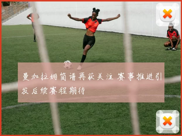 曼加拉姆简谱再获关注 赛事推进引发后续赛程期待