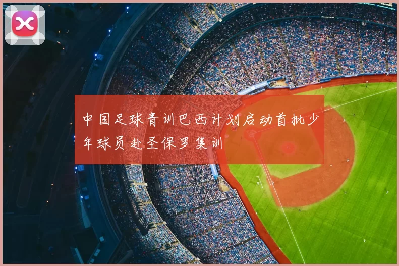 中国足球青训巴西计划启动首批少年球员赴圣保罗集训