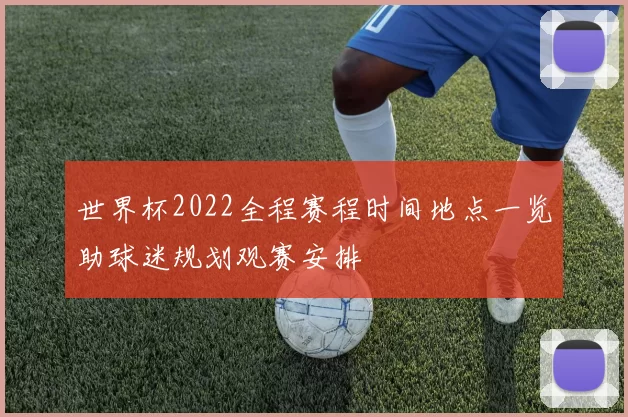 世界杯2022全程赛程时间地点一览助球迷规划观赛安排