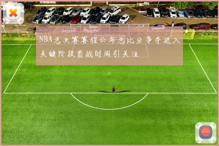 NBA总决赛赛程公布总比分争夺进入关键阶段首战时间引关注