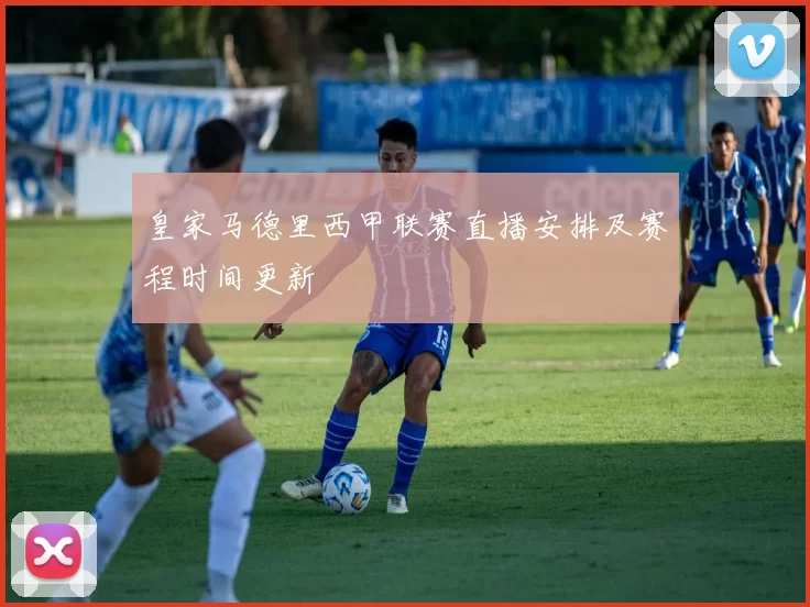 皇家马德里西甲联赛直播安排及赛程时间更新