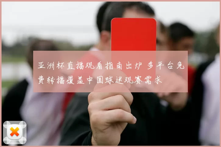 亚洲杯直播观看指南出炉 多平台免费转播覆盖中国球迷观赛需求