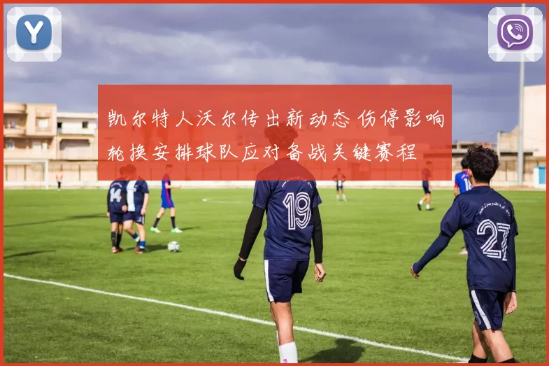 凯尔特人沃尔传出新动态 伤停影响轮换安排球队应对备战关键赛程