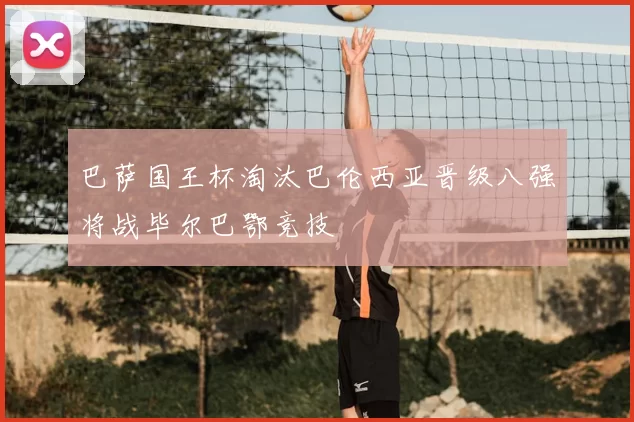 巴萨国王杯淘汰巴伦西亚晋级八强将战毕尔巴鄂竞技