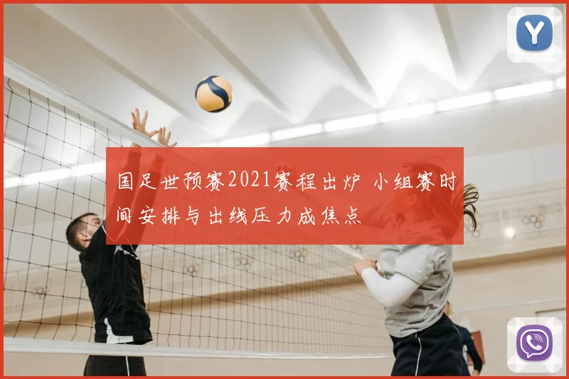 国足世预赛2021赛程出炉 小组赛时间安排与出线压力成焦点