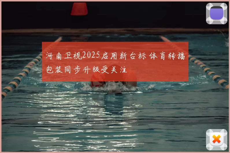 河南卫视2025启用新台标 体育转播包装同步升级受关注
