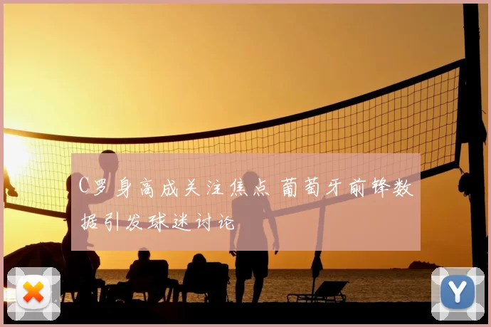 C罗身高成关注焦点 葡萄牙前锋数据引发球迷讨论