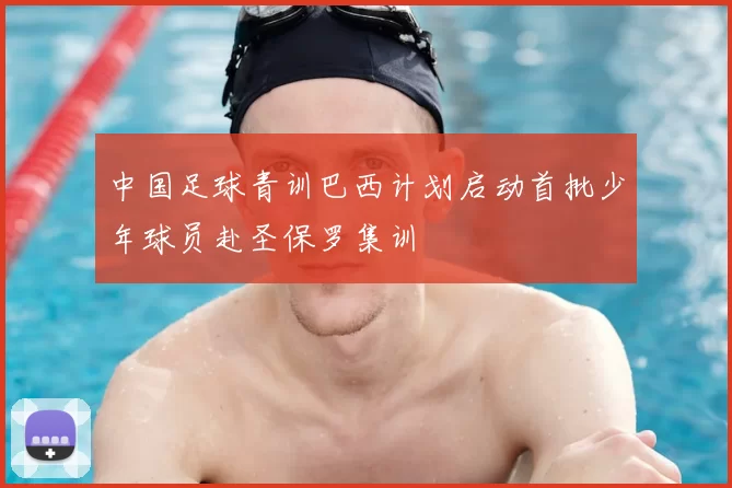 中国足球青训巴西计划启动首批少年球员赴圣保罗集训
