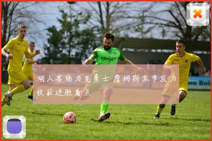 湖人客场力克勇士 詹姆斯末节发力收获连胜看点