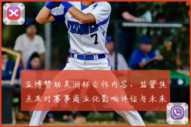 亚博赞助美洲杯合作内容、监管焦点及对赛事商业化影响评估与未来看点