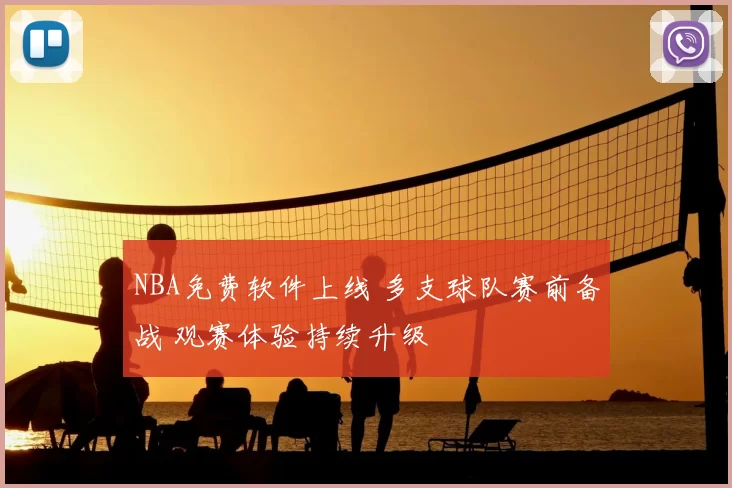 NBA免费软件上线 多支球队赛前备战 观赛体验持续升级