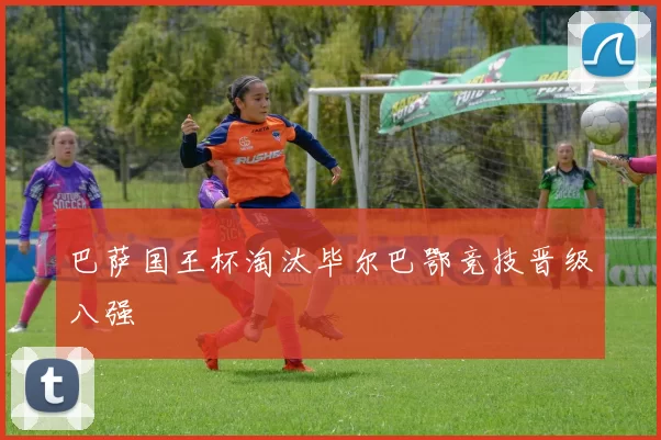 巴萨国王杯淘汰毕尔巴鄂竞技晋级八强