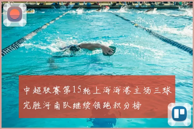 中超联赛第15轮上海海港主场三球完胜河南队继续领跑积分榜