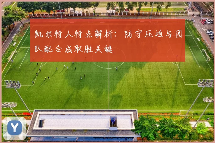 凯尔特人特点解析：防守压迫与团队配合成取胜关键
